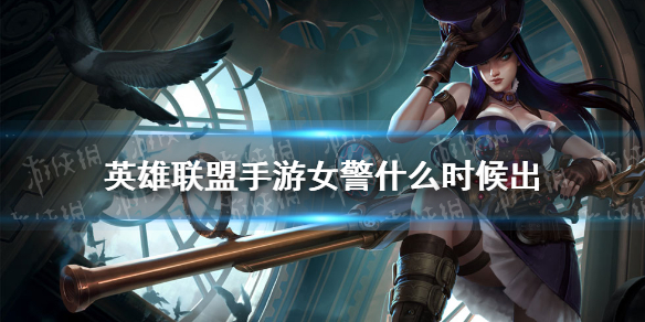 《英雄联盟手游》女警什么时候出 女警上线时间介绍