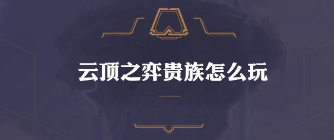 云顶之弈能肉能输出的六贵族不死阵容详解