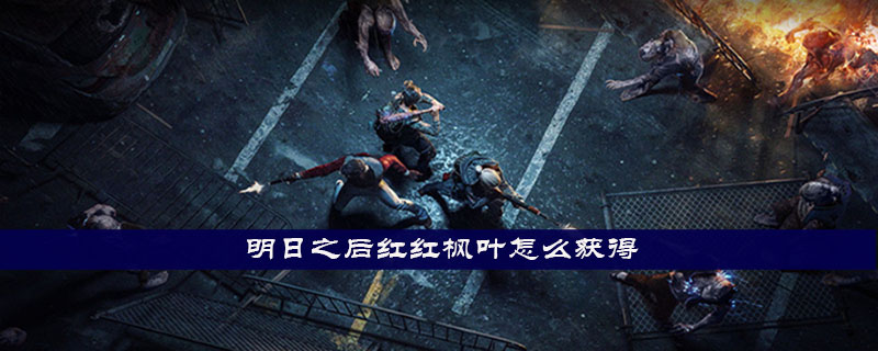 明日之后红红枫叶怎么获得_明日之后红红枫叶获取攻略讲解