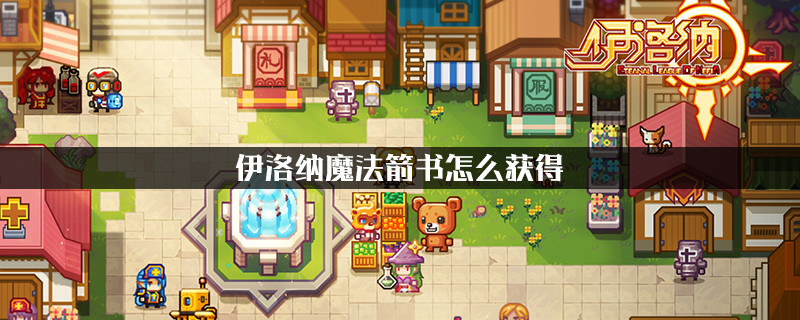 伊洛纳魔法箭书怎么获得_伊洛纳魔法箭书获得方法攻略