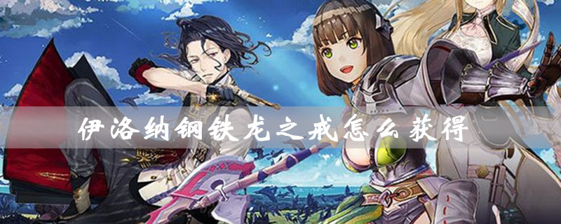 伊洛纳钢铁龙之戒怎么获得_伊洛纳钢铁龙之戒获得方法详细攻略