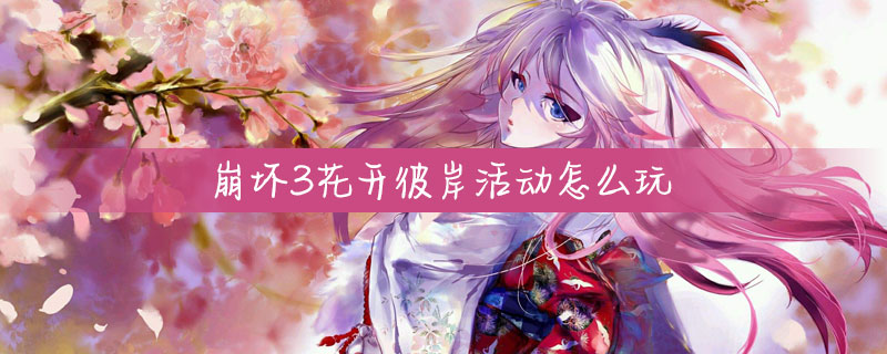 崩坏3花开彼岸活动怎么玩