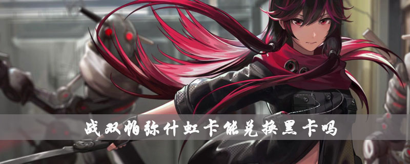 战双帕弥什虹卡能兑换黑卡吗
