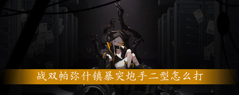 战双帕弥什镇暴突炮手二型怎么打