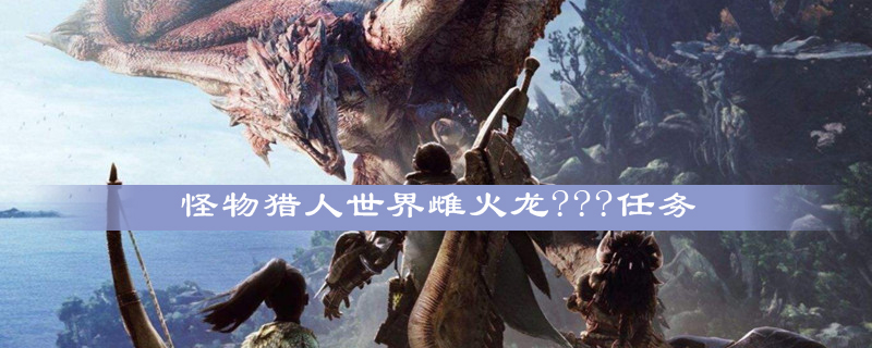 怪物猎人世界雌火龙???任务