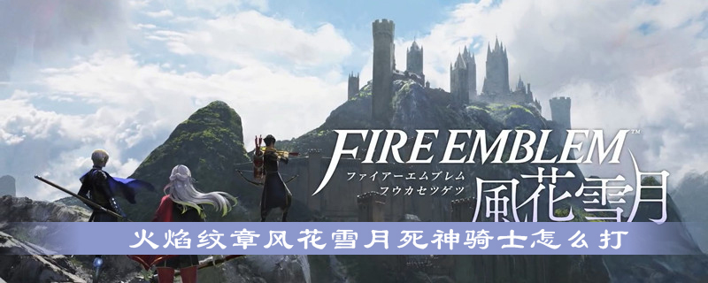 火焰纹章风花雪月死神骑士怎么打