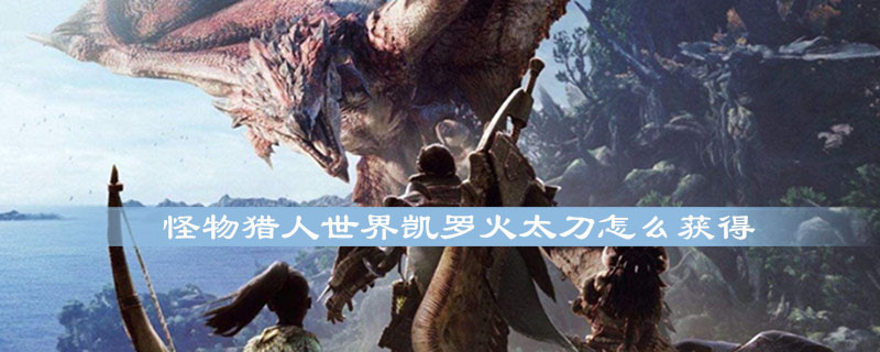 怪物猎人世界凯罗火太刀怎么获得