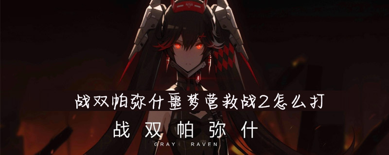 战双帕弥什噩梦营救战2怎么打