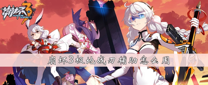 崩坏3极地战刃辅助怎么用