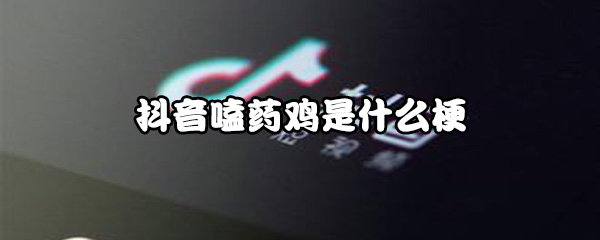 抖音嗑药鸡是什么梗