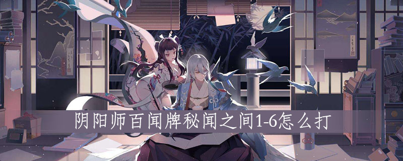 阴阳师百闻牌秘闻之间1-6怎么打