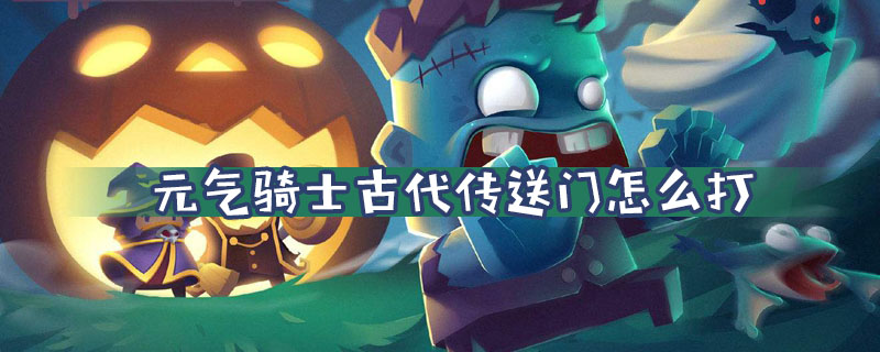 元气骑士古代传送门怎么打