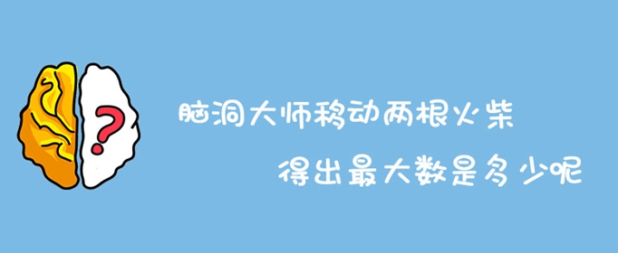 脑洞大师移动两根火柴得出最大数是多少呢