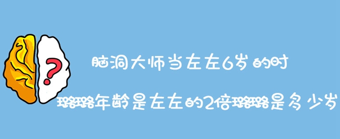 脑洞大师当左左6岁的时璐璐年龄是左左的2倍璐璐是多少岁