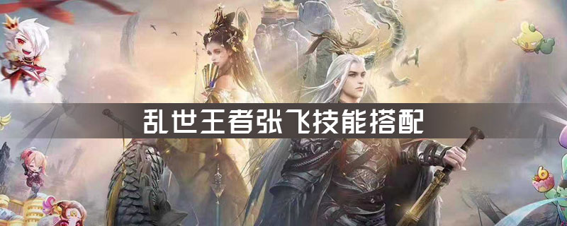 乱世王者张飞技能搭配