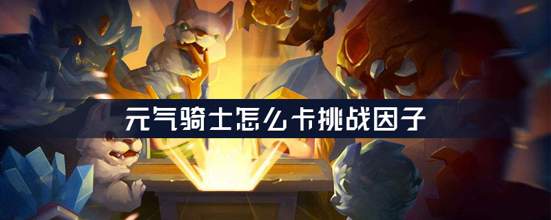 元气骑士怎么卡挑战因子