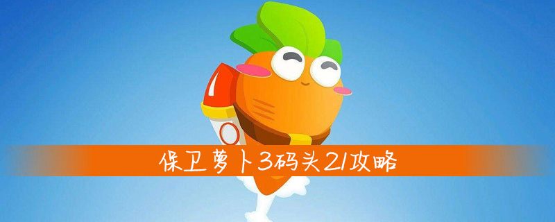 保卫萝卜3码头21攻略