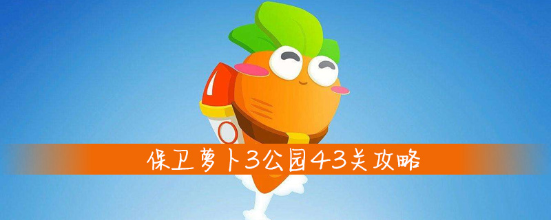 保卫萝卜3公园43关攻略