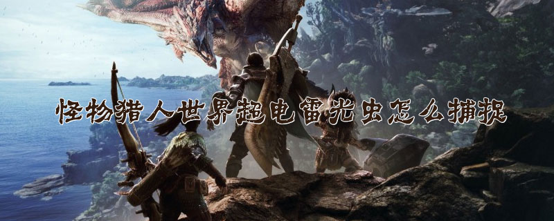 怪物猎人世界超电雷光虫怎么捕捉