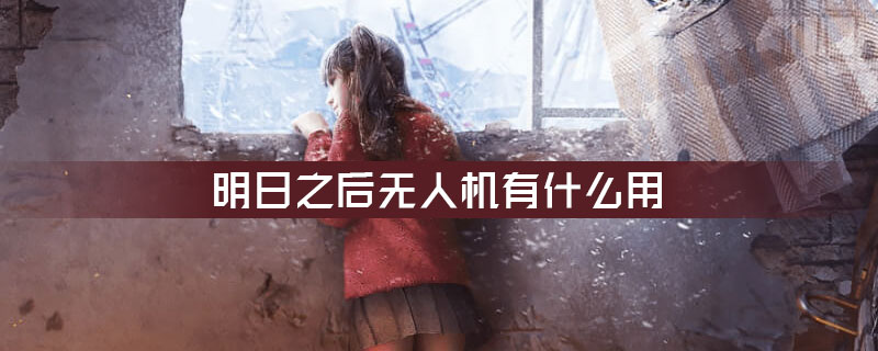 明日之后无人机有什么用