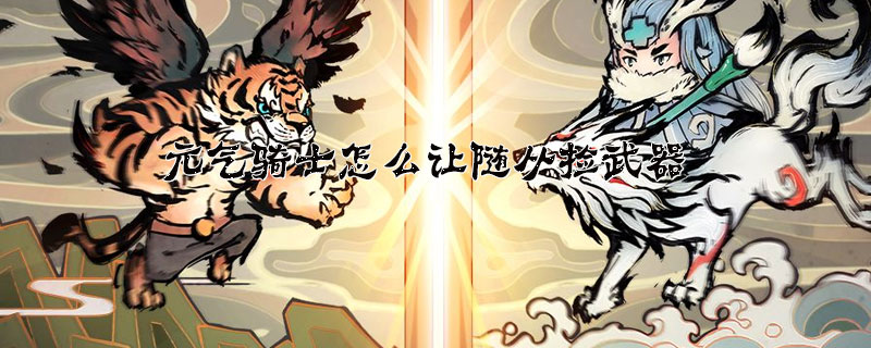 元气骑士怎么让随从捡武器