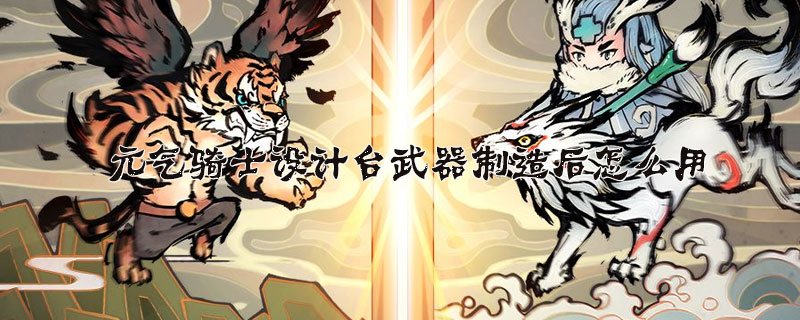 元气骑士设计台武器制造后使用指南分享