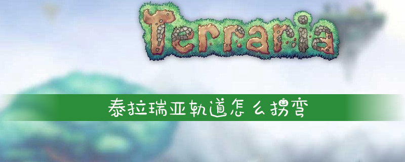 泰拉瑞亚轨道拐弯的操作技巧具体介绍