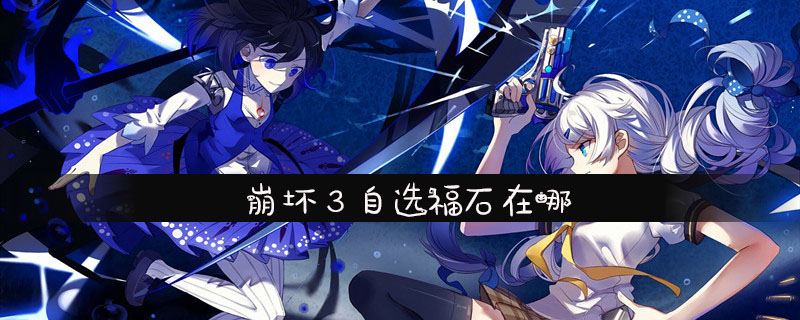 崩坏3自选福石在哪