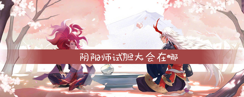 阴阳师试胆大会具体位置一览