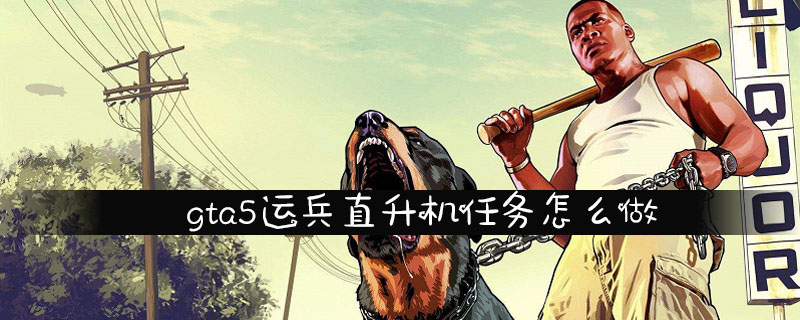 gta5运兵直升机任务步骤