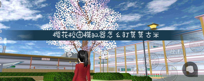 樱花校园模拟器怎么打莫莫古米