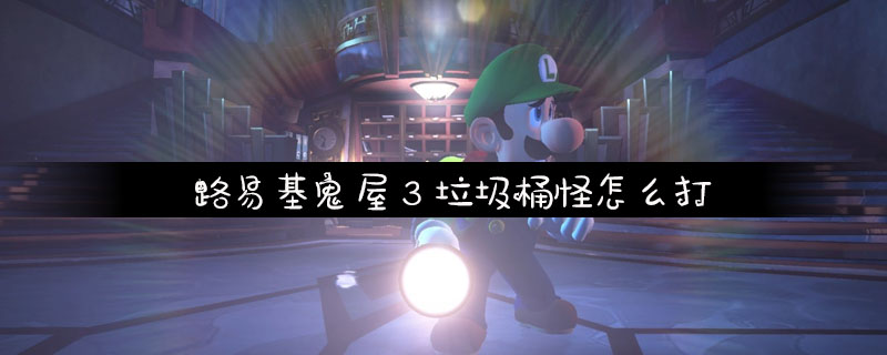 路易基鬼屋3垃圾桶怪怎么打