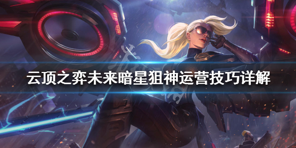 云顶之弈s3未来暗星狙神运营技巧详解