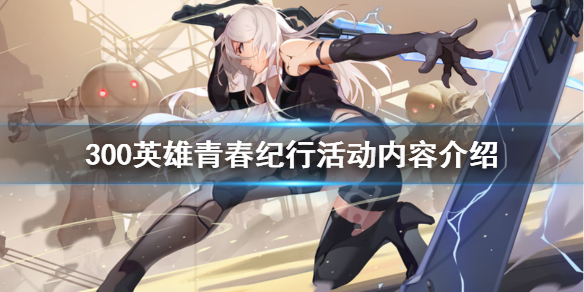 300英雄青春纪行活动内容介绍