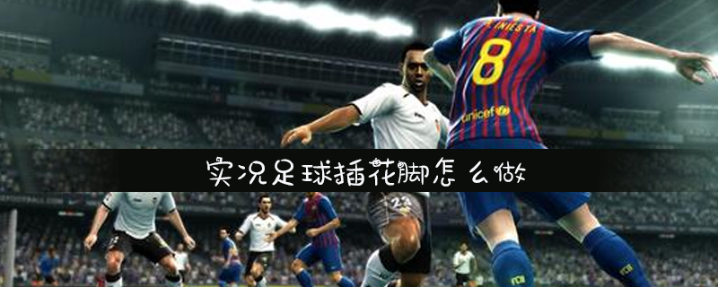实况足球插花脚怎么做