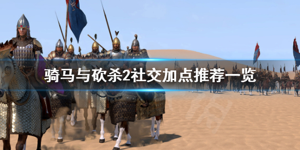 骑马与砍杀2社交加点推荐搭配一览