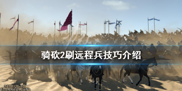 骑马与砍杀2刷远程兵的方法技巧细节
