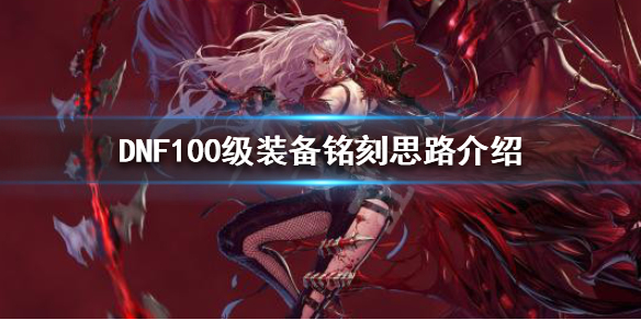 地下城与勇士100级装备铭刻思路介绍