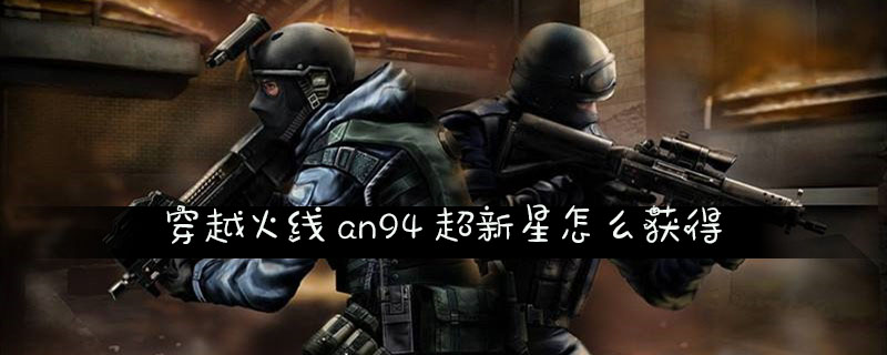 穿越火线an94超新星获取攻略