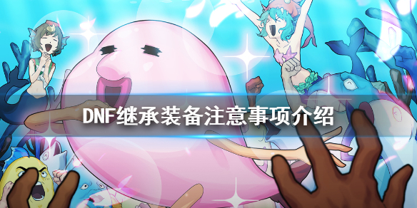 《DNF》继承装备要注意什么 继承装备注意事项介绍