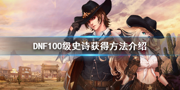 《DNF》100级史诗怎么获得 100级史诗获得方法介绍