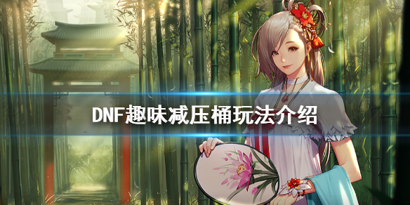《DNF》趣味减压桶怎么玩 趣味减压桶玩法介绍