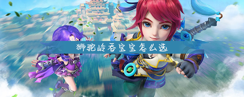 梦幻西游狮驼岭吞宝宝怎么选