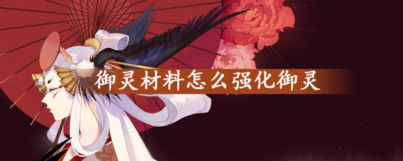 阴阳师御灵材料强化御灵方法详解