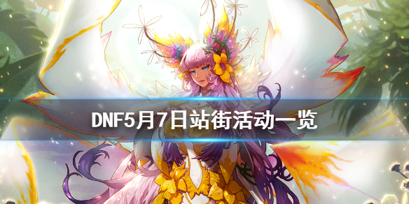 《DNF》5月7日站街活动一览 5月7日站街活动有什么