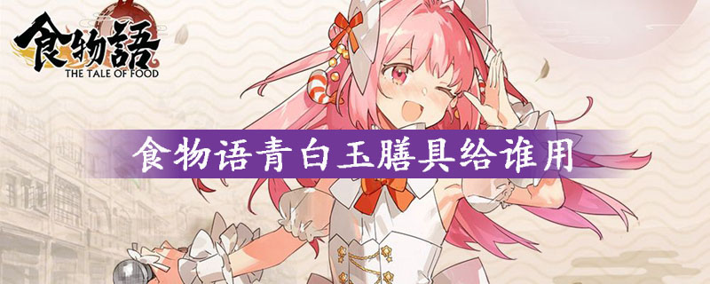 食物语青白玉膳具搭配指南