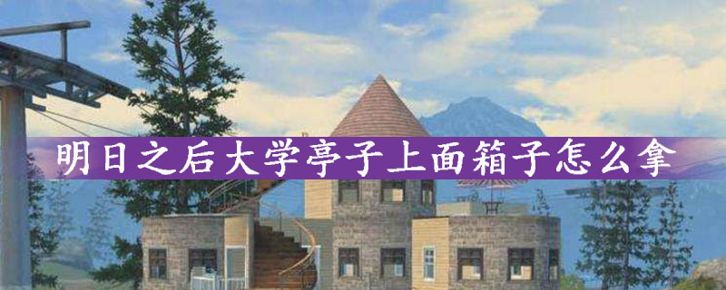 明日之后大学亭子上面箱子获得方法汇总