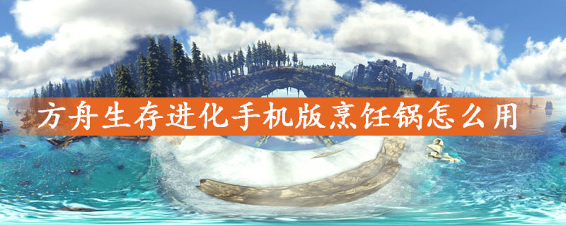 方舟生存进化手机版烹饪锅用法一览