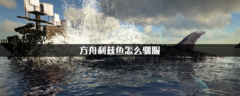 方舟利玆鱼驯服途径