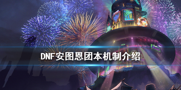 《DNF》安图恩团本有什么机制 安图恩团本机制介绍
